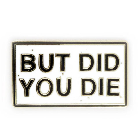But Did You Die Enamel Pin